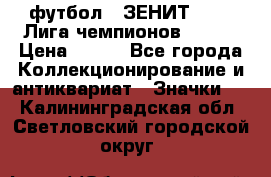 1.1) футбол : ЗЕНИТ 08-09 Лига чемпионов  № 13 › Цена ­ 590 - Все города Коллекционирование и антиквариат » Значки   . Калининградская обл.,Светловский городской округ 